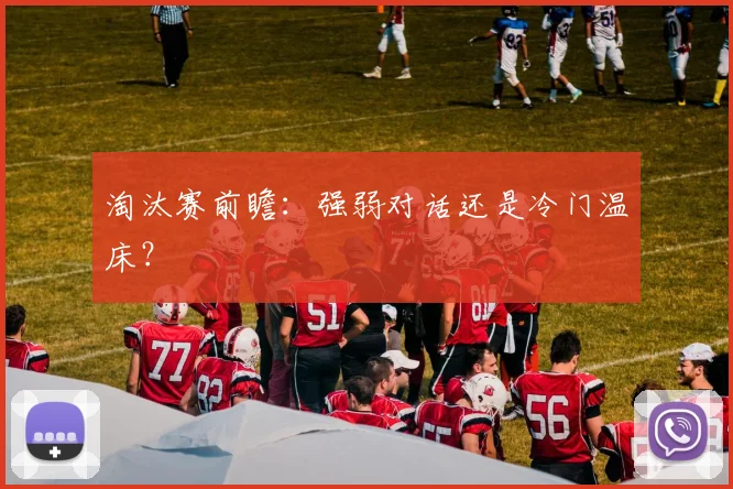 淘汰赛前瞻：强弱对话还是冷门温床？